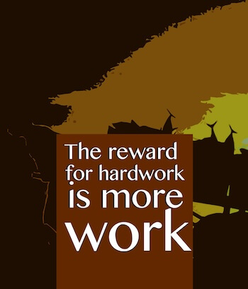 The Reward For Hard Work Is More Work